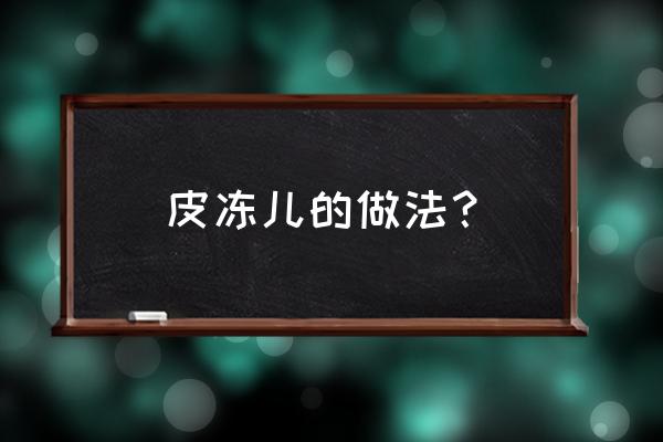 自己家怎样熬皮冻 皮冻儿的做法？