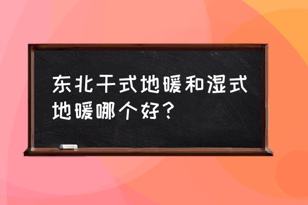 湿式地暖的优点 东北干式地暖和湿式地暖哪个好？