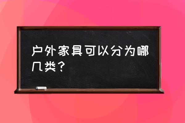 户外家具包括 户外家具可以分为哪几类？