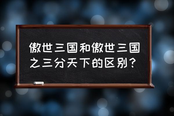 傲世三国三分天下秘境 傲世三国和傲世三国之三分天下的区别？