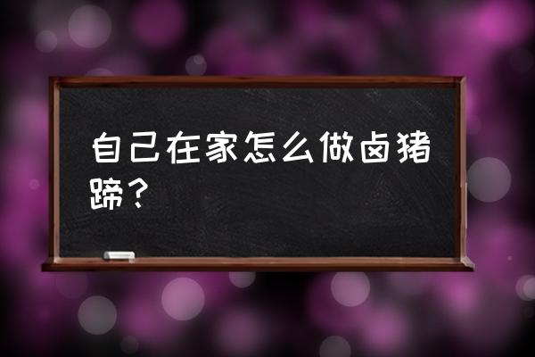 在家怎么卤猪蹄 自己在家怎么做卤猪蹄？