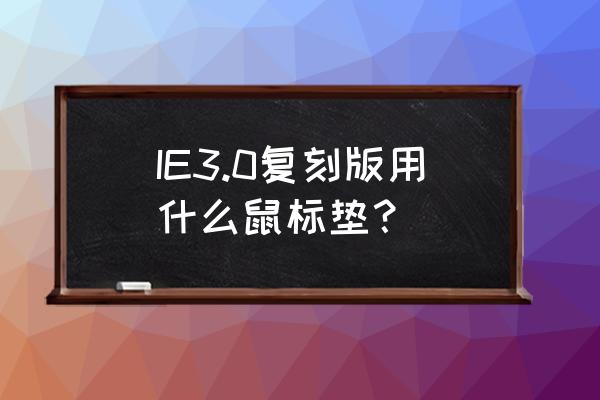 微软玻璃鼠标垫 IE3.0复刻版用什么鼠标垫？