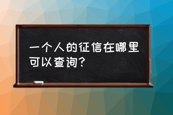 一个人的征信怎么查 一个人的征信在哪里可以查询？