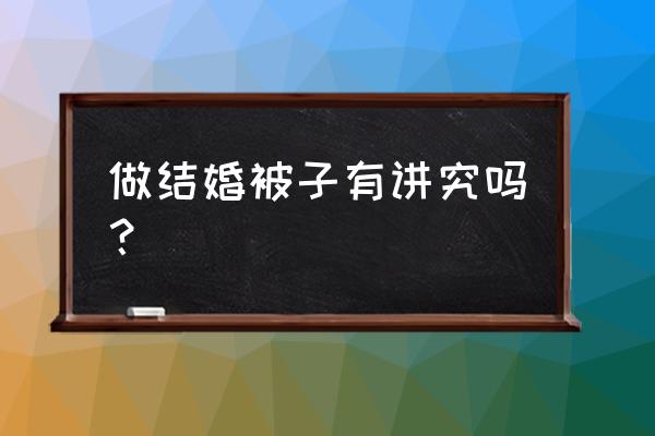 结婚被子有讲究吗 做结婚被子有讲究吗？