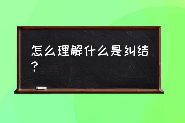 纠结的含义是什么意思 怎么理解什么是纠结？