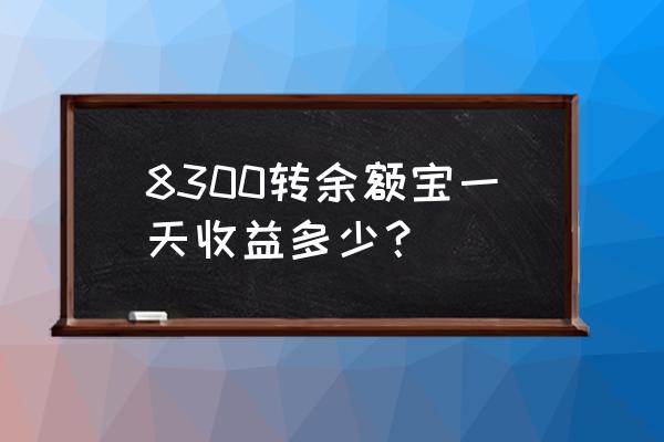 余额宝8000元一天收益多少 8300转余额宝一天收益多少？