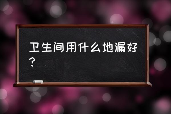 水封地漏直排地漏 卫生间用什么地漏好？