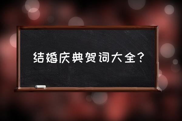 婚礼贺词大全致辞 结婚庆典贺词大全？