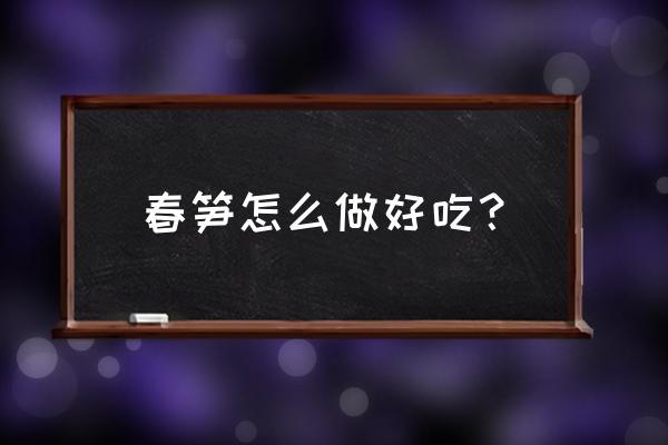 春笋最好吃的家常做法 春笋怎么做好吃？