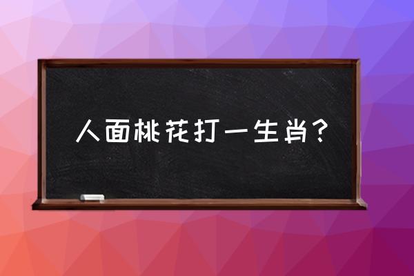 人面桃花打一生肖 人面桃花打一生肖？