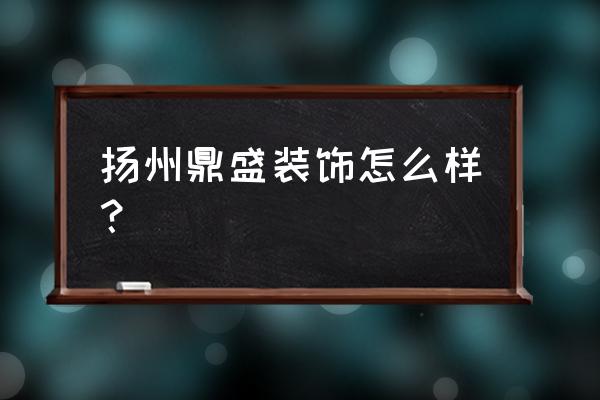 扬州鼎盛装饰套路 扬州鼎盛装饰怎么样？