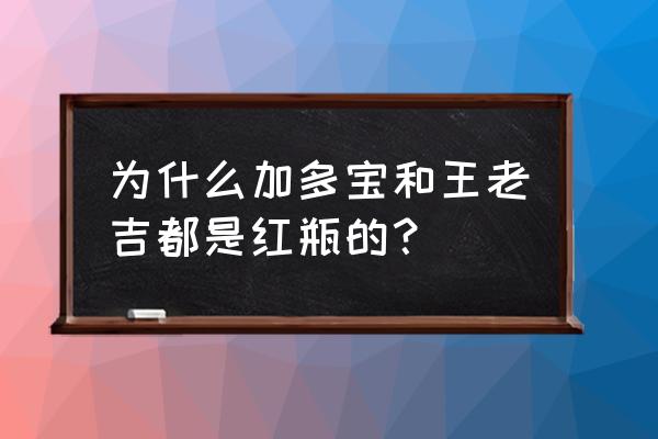 王老吉为什么是红色的 为什么加多宝和王老吉都是红瓶的？