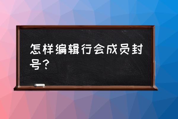 编辑行会封号 怎样编辑行会成员封号？