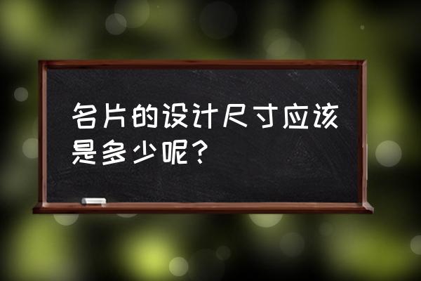 名片的标准尺寸一般为 名片的设计尺寸应该是多少呢？