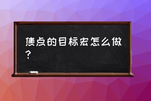 焦点目标宏 焦点的目标宏怎么做？