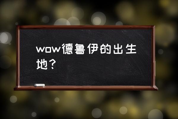 巨魔德鲁伊是哪个版本 wow德鲁伊的出生地？