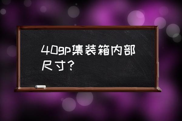 集装箱内部尺寸规格表 40gp集装箱内部尺寸？