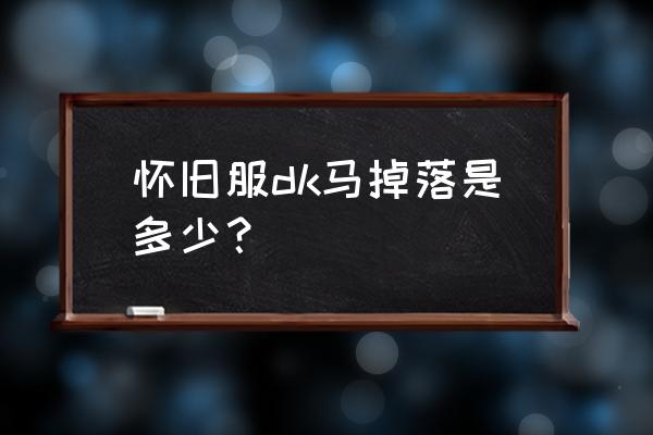 dk马掉率哪年改的 怀旧服dk马掉落是多少？