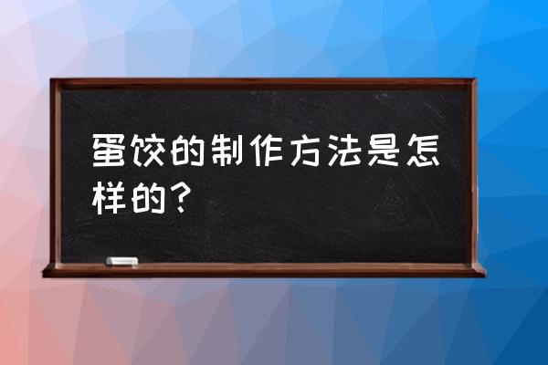 蛋饺怎么做的方法 蛋饺的制作方法是怎样的？