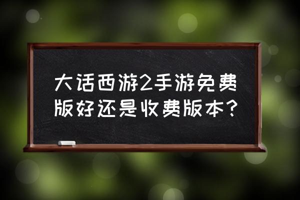 大话西游手游免费版 大话西游2手游免费版好还是收费版本？