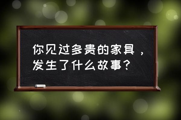 燕归堂沙发 你见过多贵的家具，发生了什么故事？