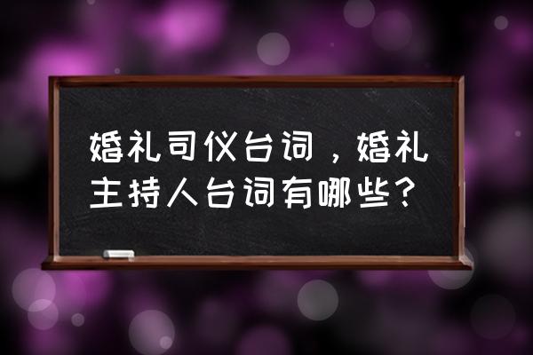 婚礼司仪台词精选 婚礼司仪台词，婚礼主持人台词有哪些？