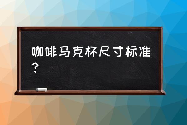 咖啡杯尺寸直径 咖啡马克杯尺寸标准？