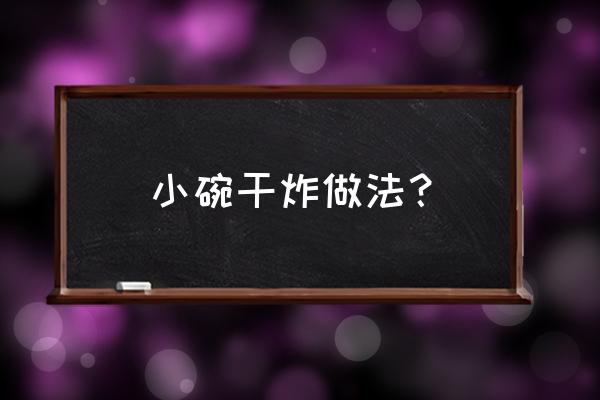 小碗干炸窍门 小碗干炸做法？