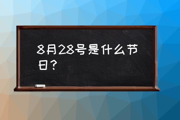 8月28号 8月28号是什么节日？