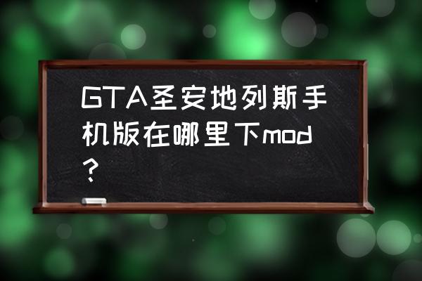 圣安地列斯手游mod GTA圣安地列斯手机版在哪里下mod？