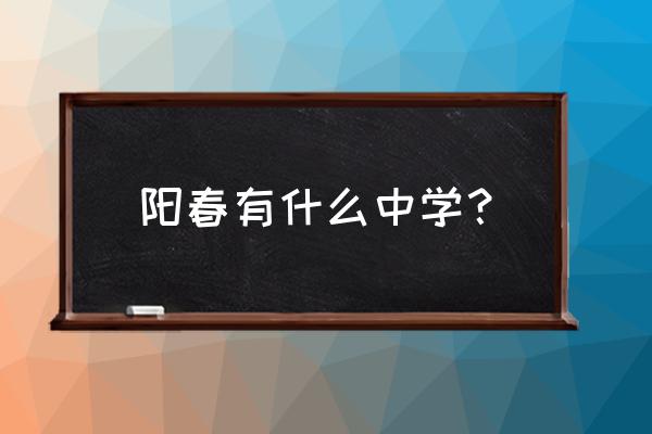 阳春市实验中学初一 阳春有什么中学？