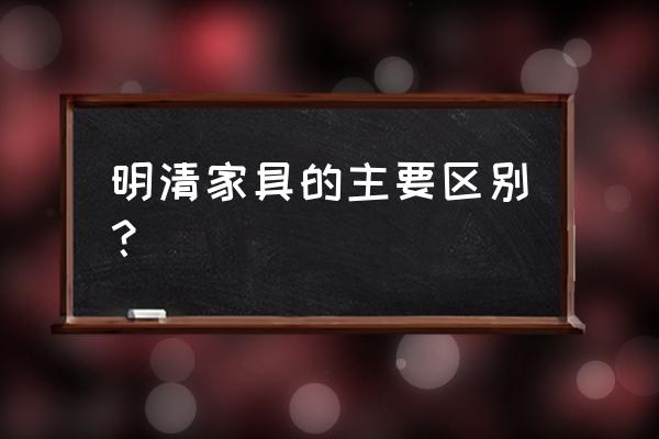 明清家具的区别 明清家具的主要区别？