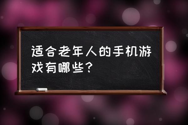 适合老年人的手机游戏 适合老年人的手机游戏有哪些？