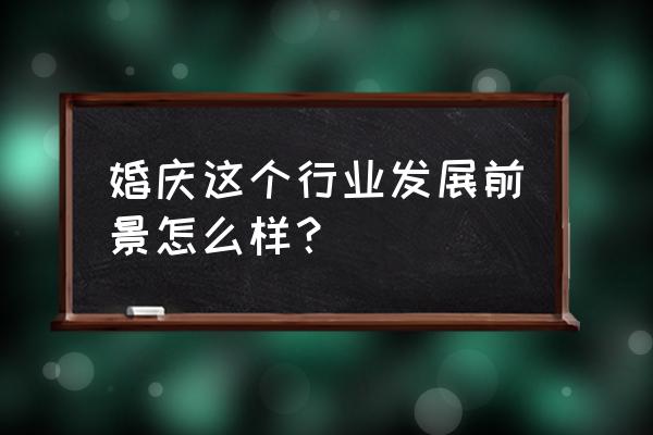 婚庆行业2020 婚庆这个行业发展前景怎么样？