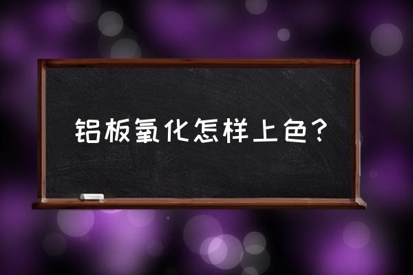 氧化铝板颜色 铝板氧化怎样上色？