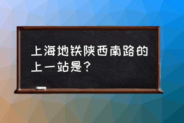 黄陂南路几号线 上海地铁陕西南路的上一站是？