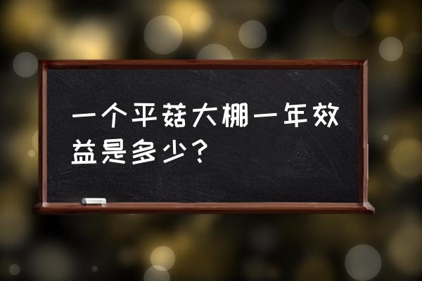 大棚种蘑菇一年利润 一个平菇大棚一年效益是多少？