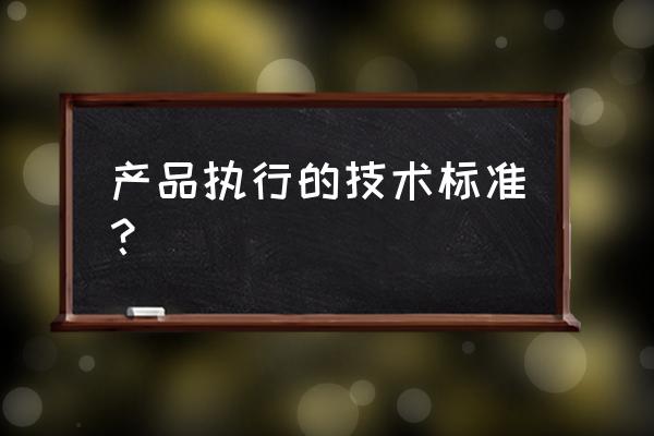 产品技术标准包括哪些 产品执行的技术标准？