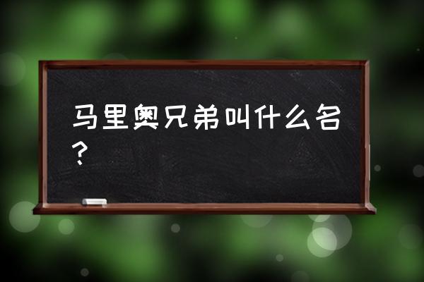 马里奥兄弟分别叫什么 马里奥兄弟叫什么名？