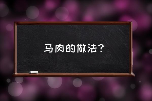 马肉怎么做 马肉的做法？