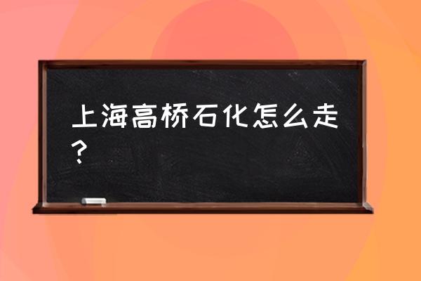 上海高桥石化青年 上海高桥石化怎么走？