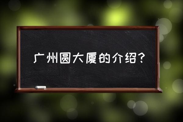 广州圆大厦叫什么 广州圆大厦的介绍？