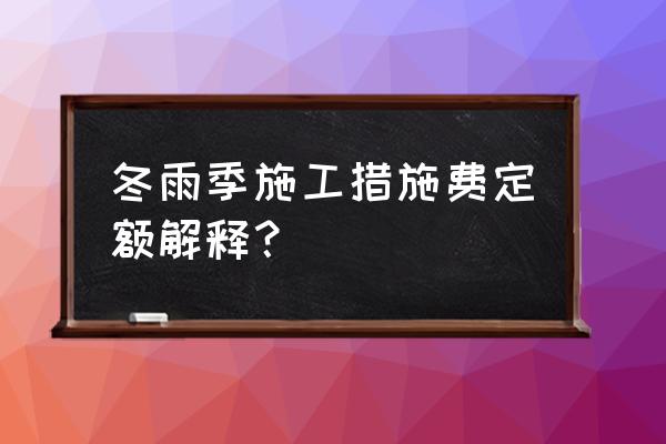 冬雨季施工增加费必须给吗 冬雨季施工措施费定额解释？