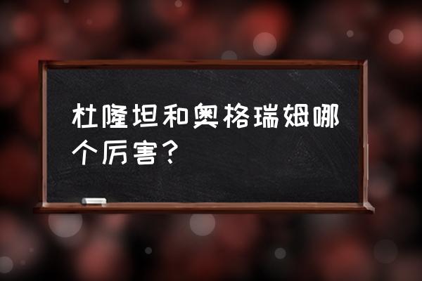 杜隆坦与奥格瑞姆 杜隆坦和奥格瑞姆哪个厉害？