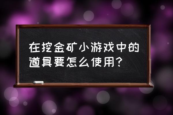 挖金矿小游戏 在挖金矿小游戏中的道具要怎么使用？