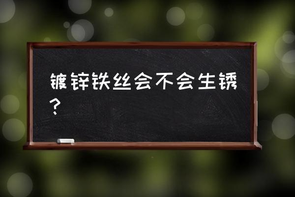 镀锌铁丝会生锈吗 镀锌铁丝会不会生锈？