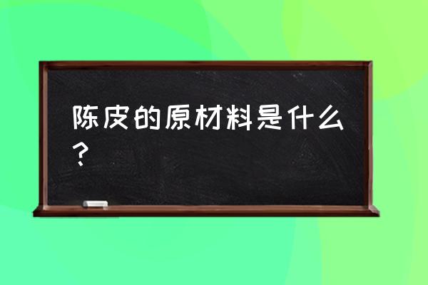 陈皮是什么做成的 陈皮的原材料是什么？