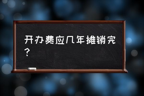 企业筹办费摊销几年 开办费应几年摊销完？