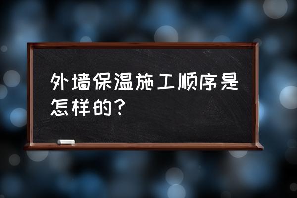 做外墙保温的步骤 外墙保温施工顺序是怎样的？