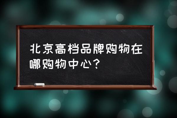 金融街购物中心品牌 北京高档品牌购物在哪购物中心？